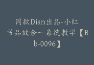 同款Dian出品-小红书品效合一系统教学【Bb-0096】-副业圈