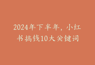 2024年下半年，小红书搞钱10大关键词【玩转小红书：搞钱必看】-副业圈